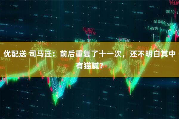 优配送 司马迁：前后重复了十一次，还不明白其中有猫腻？