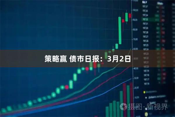 策略赢 债市日报：3月2日