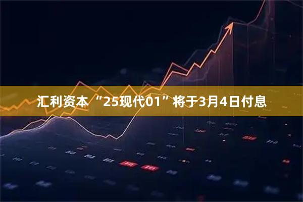汇利资本 “25现代01”将于3月4日付息