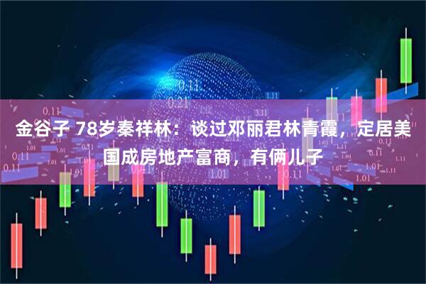 金谷子 78岁秦祥林：谈过邓丽君林青霞，定居美国成房地产富商，有俩儿子