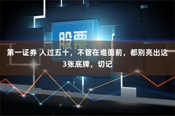 第一证券 人过五十，不管在谁面前，都别亮出这3张底牌，切记