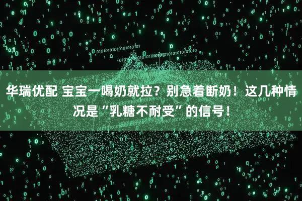 华瑞优配 宝宝一喝奶就拉？别急着断奶！这几种情况是“乳糖不耐受”的信号！
