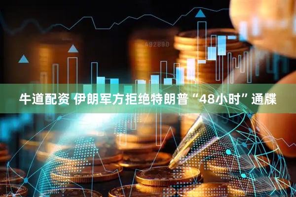 牛道配资 伊朗军方拒绝特朗普“48小时”通牒