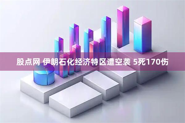 股点网 伊朗石化经济特区遭空袭 5死170伤