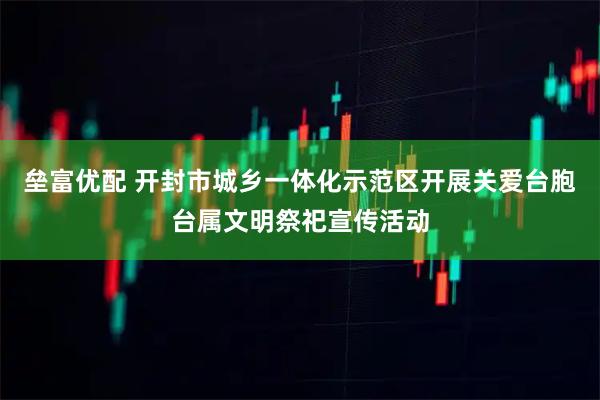 垒富优配 开封市城乡一体化示范区开展关爱台胞台属文明祭祀宣传活动