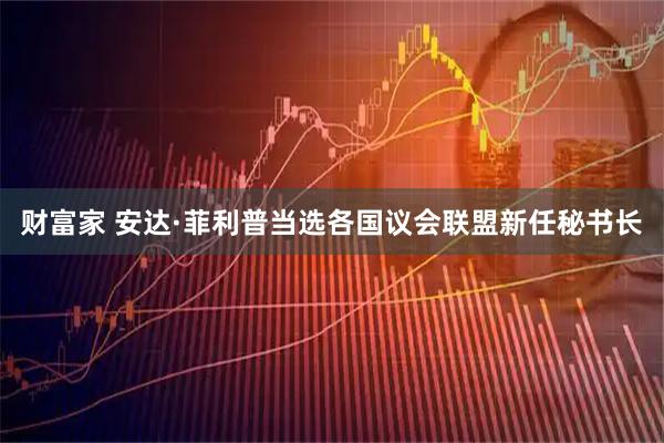 财富家 安达·菲利普当选各国议会联盟新任秘书长