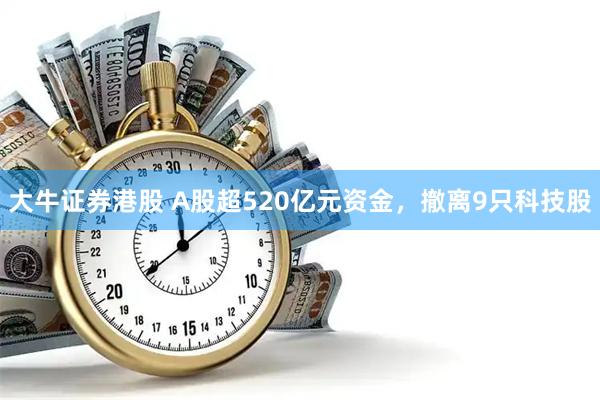 大牛证券港股 A股超520亿元资金，撤离9只科技股