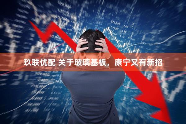 玖联优配 关于玻璃基板，康宁又有新招